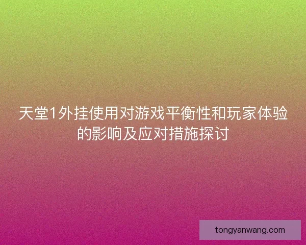 天堂1外挂使用对游戏平衡性和玩家体验的影响及应对措施探讨