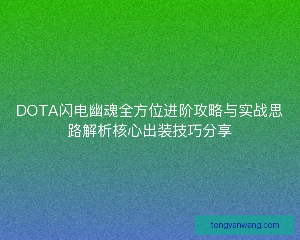 DOTA闪电幽魂全方位进阶攻略与实战思路解析核心出装技巧分享