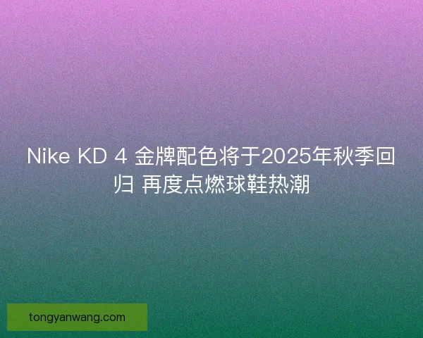 Nike KD 4 金牌配色将于2025年秋季回归 再度点燃球鞋热潮
