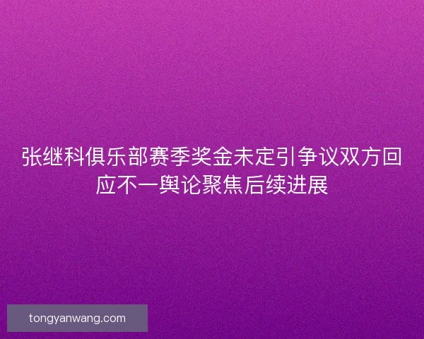 张继科俱乐部赛季奖金未定引争议双方回应不一舆论聚焦后续进展